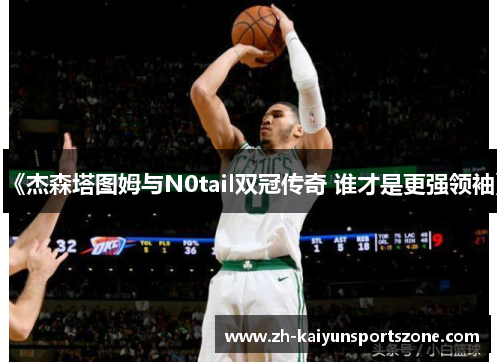 《杰森塔图姆与N0tail双冠传奇 谁才是更强领袖》