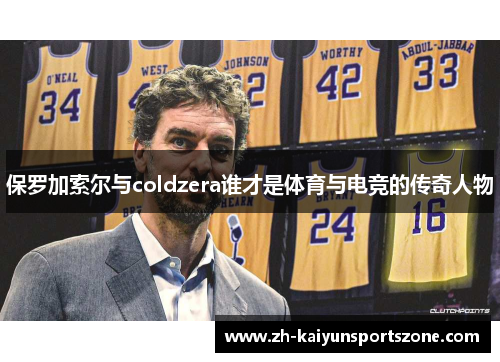保罗加索尔与coldzera谁才是体育与电竞的传奇人物