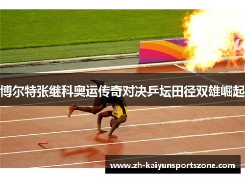 博尔特张继科奥运传奇对决乒坛田径双雄崛起